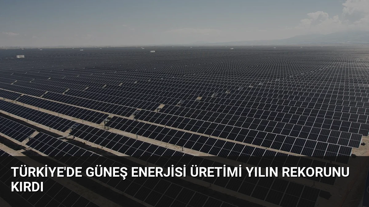 Türkiye’de Güneş Enerjisi Üretimi Yılın Rekorunu Kırdı