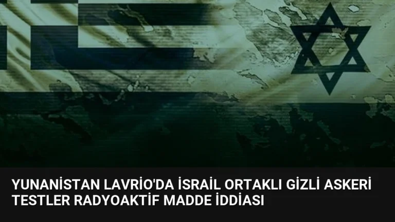 Yunanistan Lavrio’da İsrail Ortaklı Gizli Askeri Testler Radyoaktif Madde İddiası