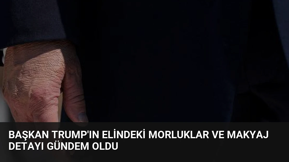 Başkan Trump’ın Elindeki Morluklar ve Makyaj Detayı Gündem Oldu