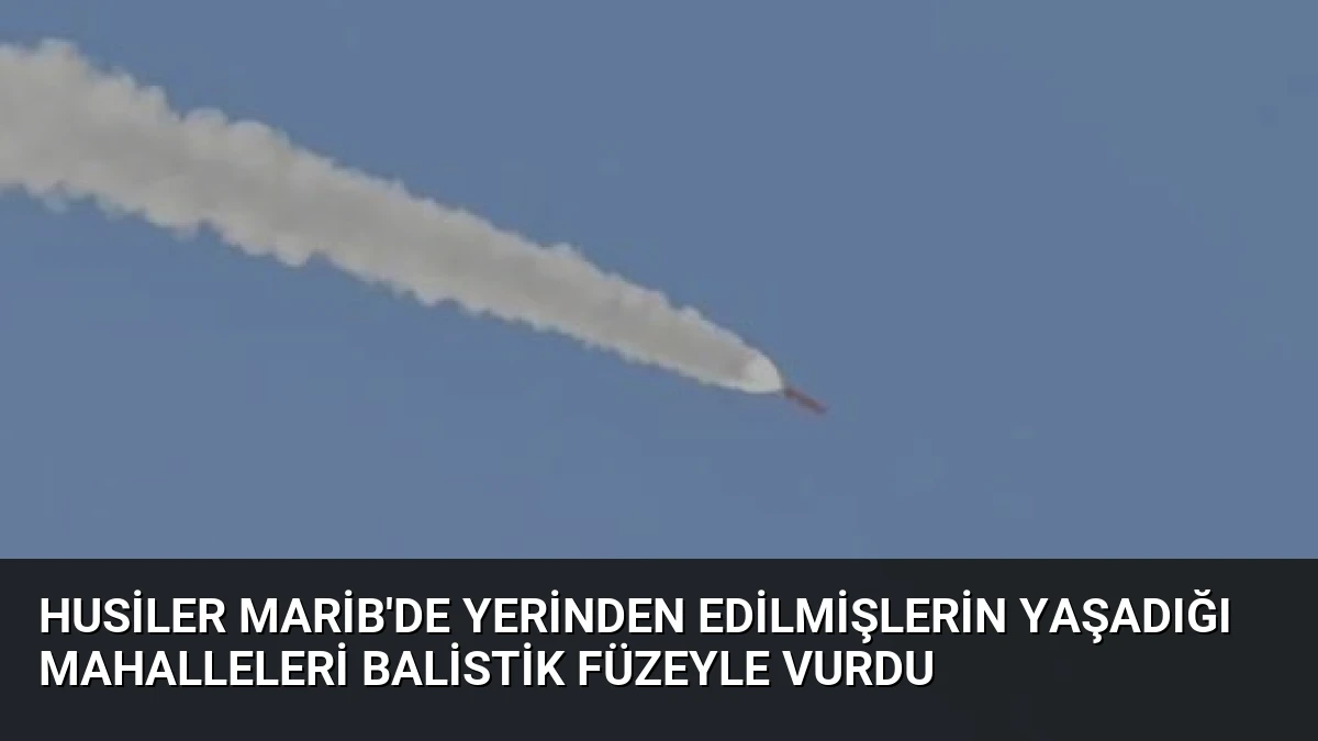 Husiler Marib’de Yerinden Edilmişlerin Yaşadığı Mahalleleri Balistik Füzeyle Vurdu