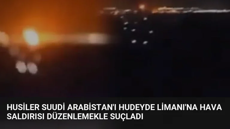 Husiler Suudi Arabistan’ı Hudeyde Limanı’na Hava Saldırısı Düzenlemekle Suçladı