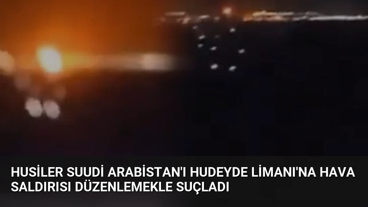 Husiler Suudi Arabistan’ı Hudeyde Limanı’na Hava Saldırısı Düzenlemekle Suçladı