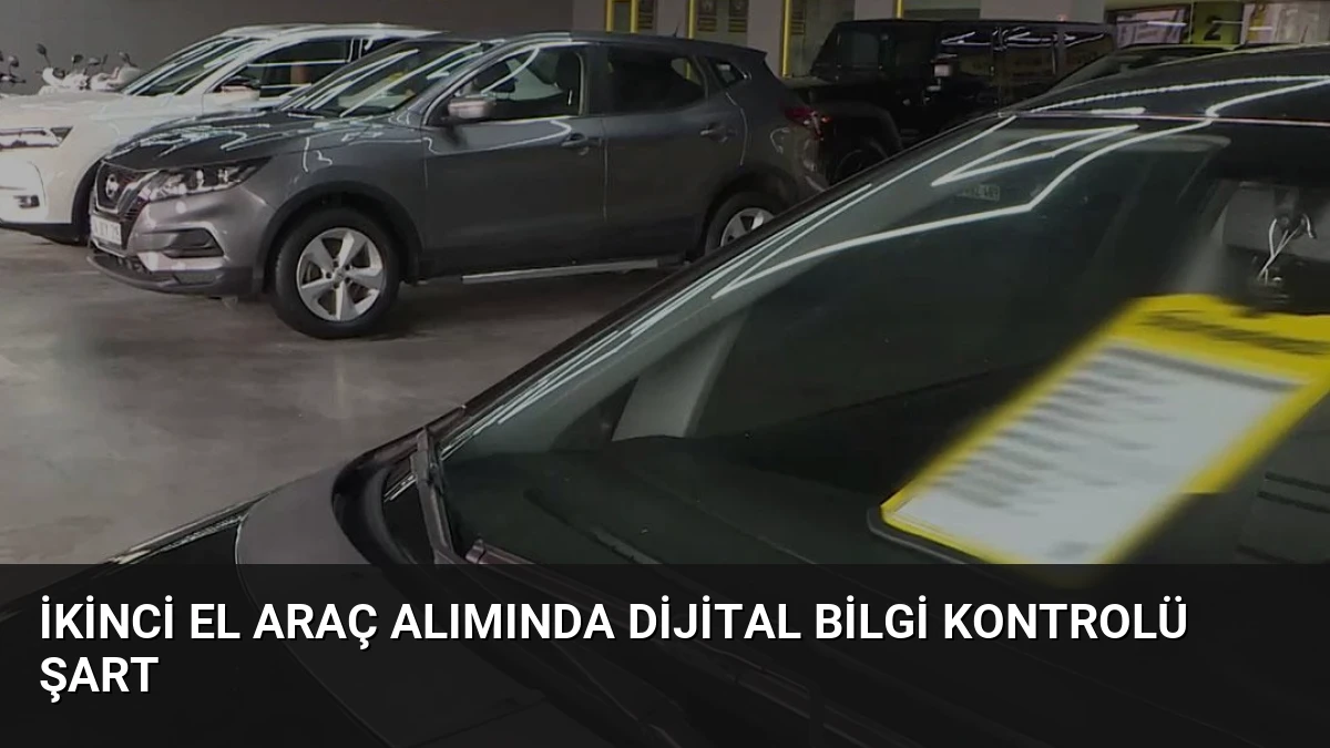 İkinci El Araç Alımında Dijital Bilgi Kontrolü Şart