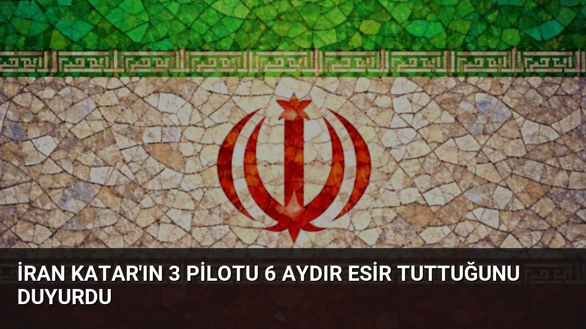İran Katar’ın 3 pilotu 6 aydır esir tuttuğunu duyurdu