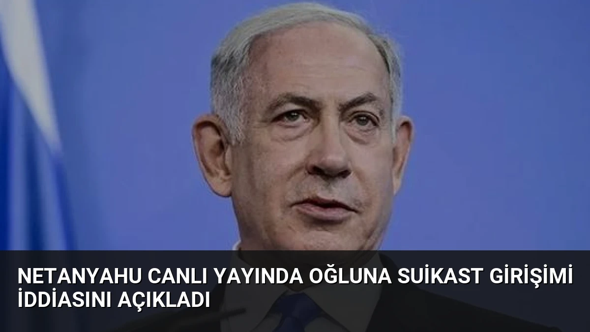 Netanyahu Canlı Yayında Oğluna Suikast Girişimi İddiasını Açıkladı