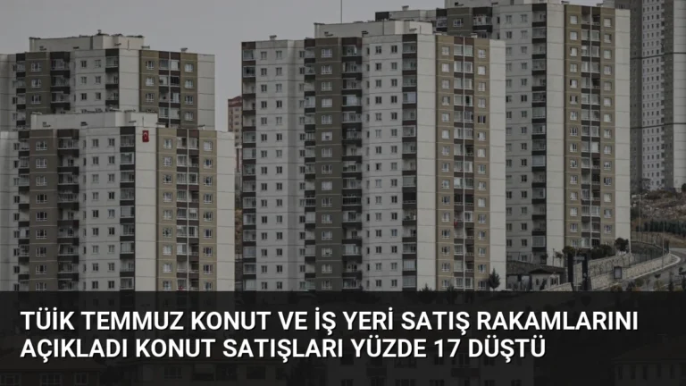 TÜİK Temmuz Konut ve İş Yeri Satış Rakamlarını Açıkladı Konut Satışları Yüzde 17 Düştü