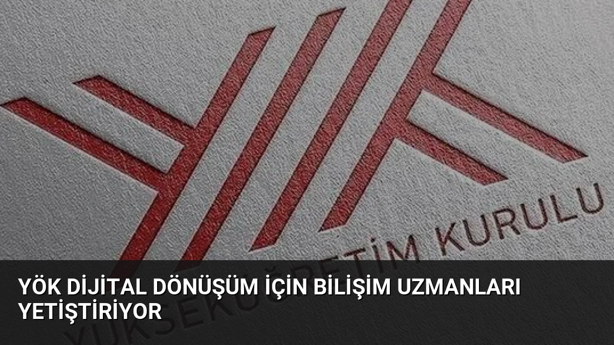 YÖK Dijital Dönüşüm İçin Bilişim Uzmanları Yetiştiriyor