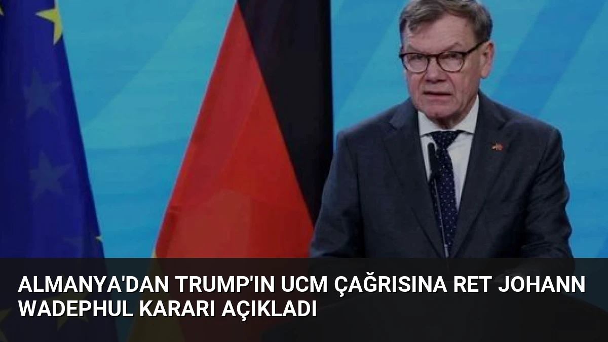 Almanya’dan Trump’ın UCM Çağrısına Ret Johann Wadephul Kararı Açıkladı