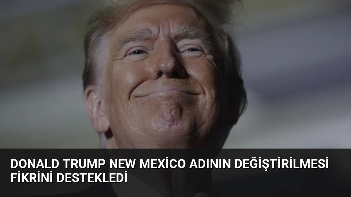 Donald Trump New Mexico Adının Değiştirilmesi Fikrini Destekledi