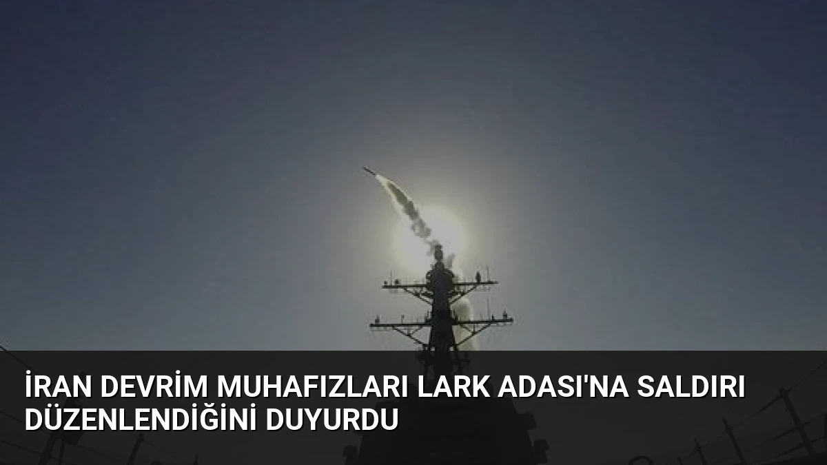 İran Devrim Muhafızları Lark Adası’na Saldırı Düzenlendiğini Duyurdu