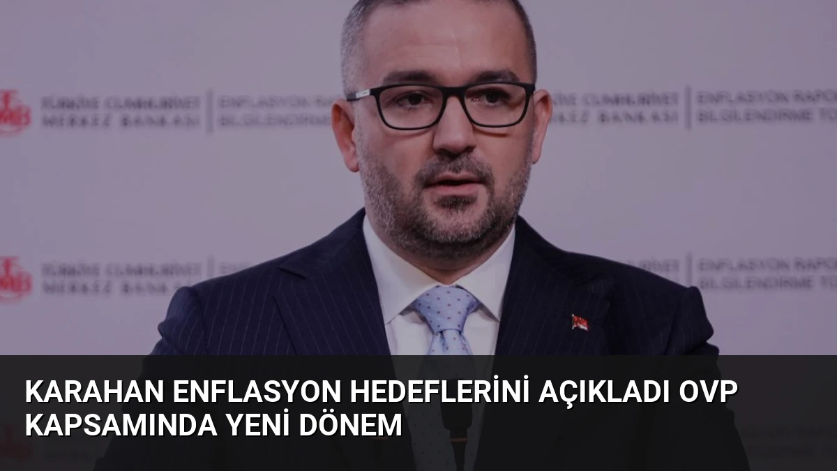 Karahan Enflasyon Hedeflerini Açıkladı OVP Kapsamında Yeni Dönem