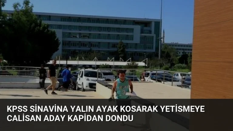 KPSS Sinavina Yalın Ayak Kosarak Yetismeye Calisan Aday Kapidan Dondu