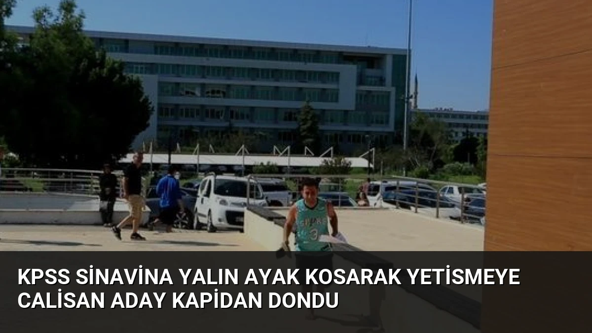 KPSS Sinavina Yalın Ayak Kosarak Yetismeye Calisan Aday Kapidan Dondu