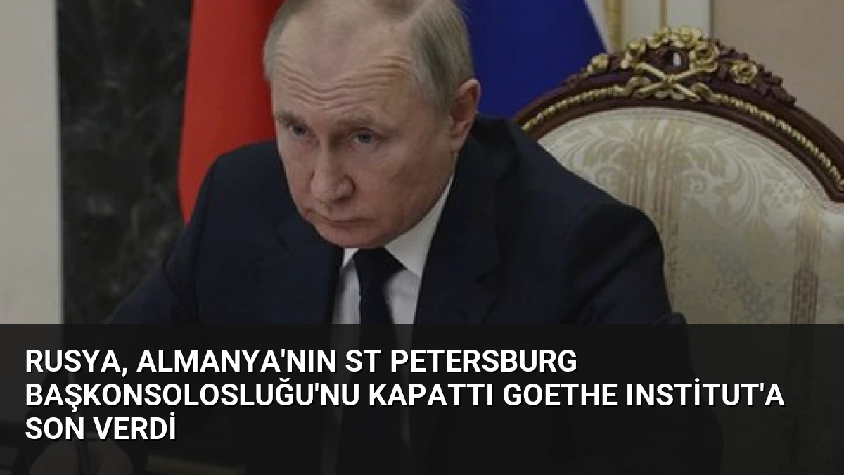 Rusya, Almanya’nın St Petersburg Başkonsolosluğu’nu kapattı Goethe Institut’a son verdi