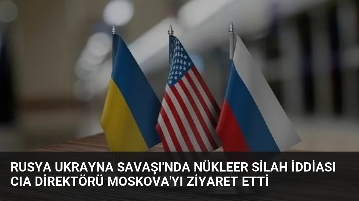Rusya Ukrayna Savaşı’nda Nükleer Silah İddiası CIA Direktörü Moskova’yı Ziyaret Etti