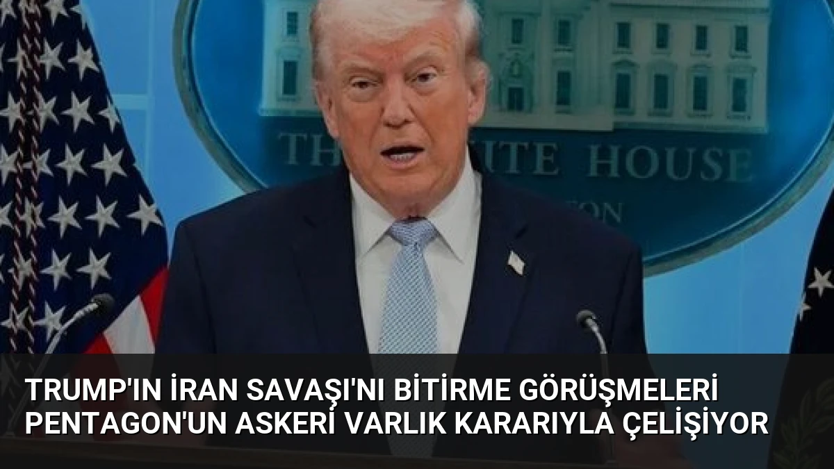 Trump’ın İran Savaşı’nı Bitirme Görüşmeleri Pentagon’un Askeri Varlık Kararıyla Çelişiyor