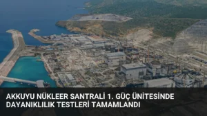 Akkuyu Nükleer Santrali 1. Güç Ünitesinde Dayanıklılık Testleri Tamamlandı