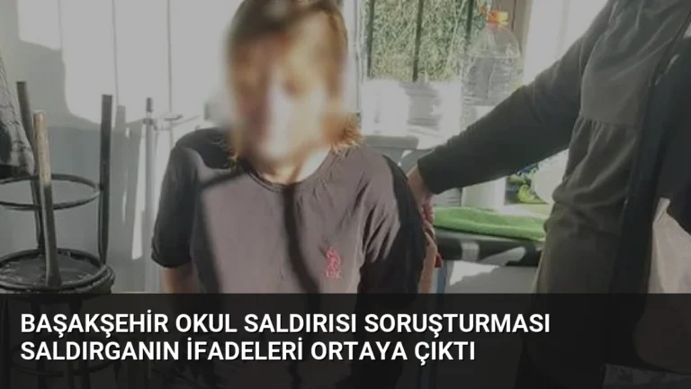 Başakşehir Okul Saldırısı Soruşturması Saldırganın İfadeleri Ortaya Çıktı