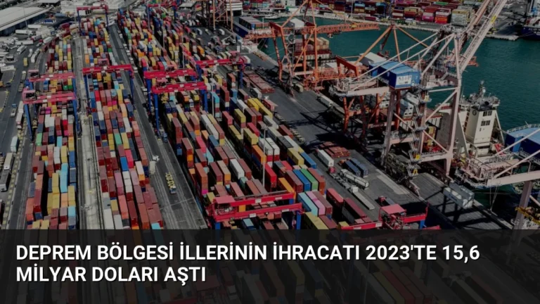 Deprem Bölgesi İllerinin İhracatı 2023’te 15,6 Milyar Doları Aştı