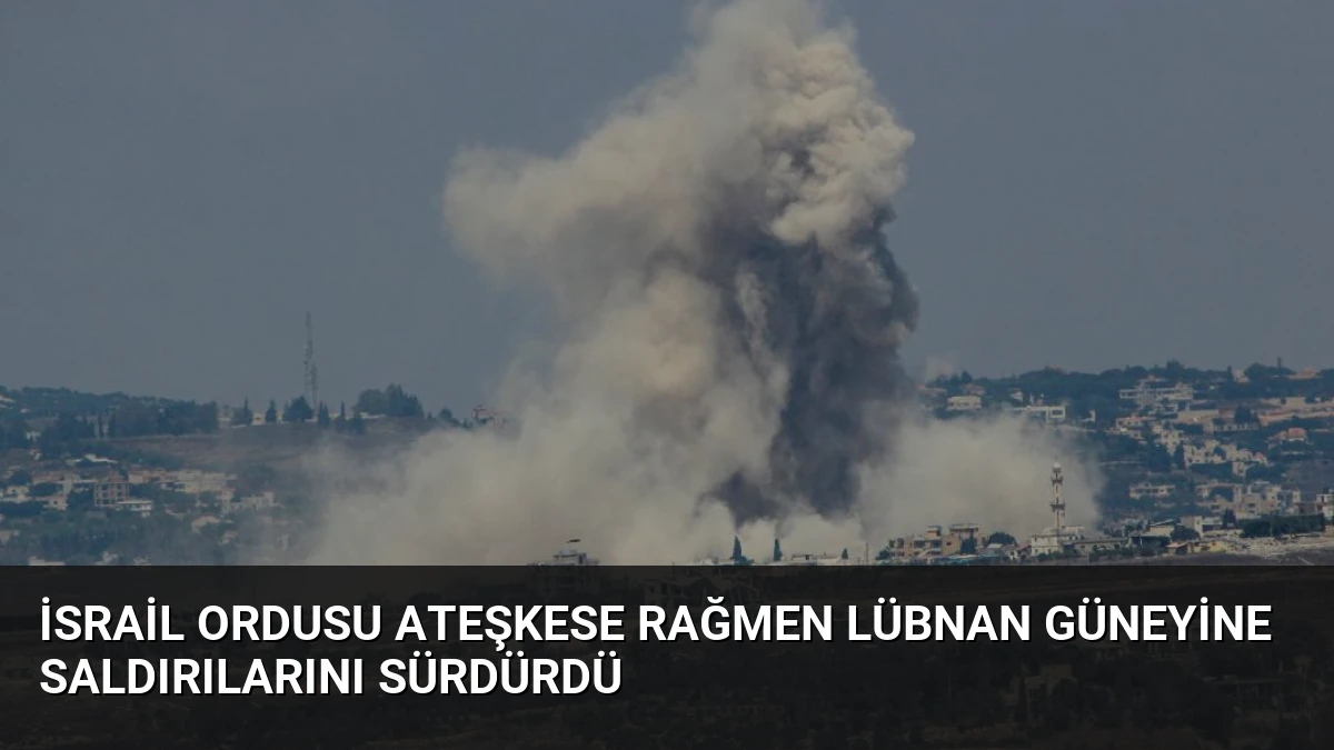 İsrail Ordusu Ateşkese Rağmen Lübnan Güneyine Saldırılarını Sürdürdü