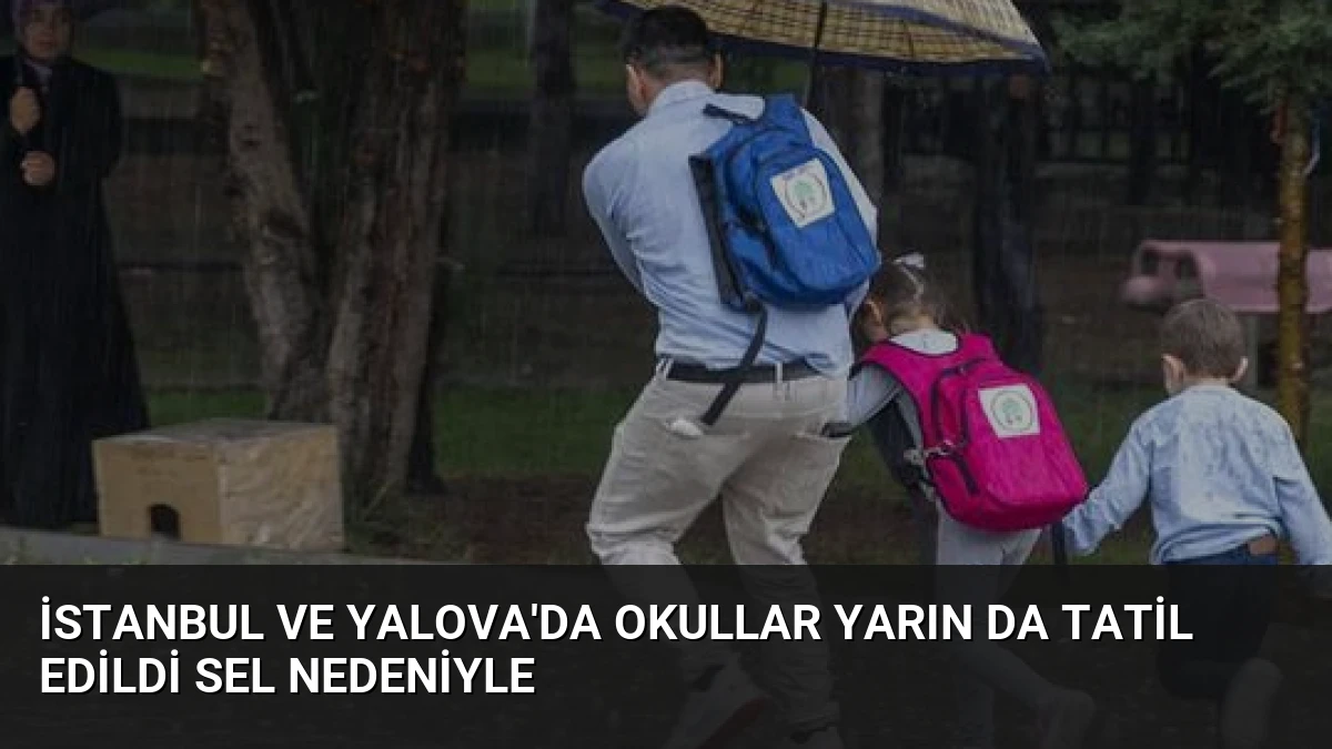 İstanbul ve Yalova’da Okullar Yarın Da Tatil Edildi Sel Nedeniyle