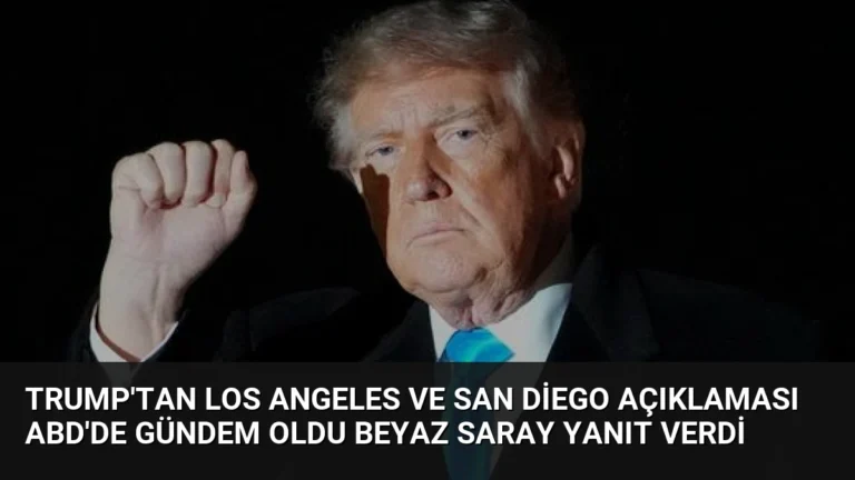 Trump’tan Los Angeles ve San Diego Açıklaması ABD’de Gündem Oldu Beyaz Saray Yanıt Verdi
