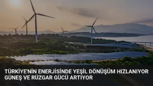 Türkiye’nin Enerjisinde Yeşil Dönüşüm Hızlanıyor Güneş ve Rüzgar Gücü Artıyor