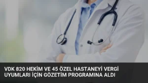 VDK 820 Hekim ve 45 Özel Hastaneyi Vergi Uyumları İçin Gözetim Programına Aldı